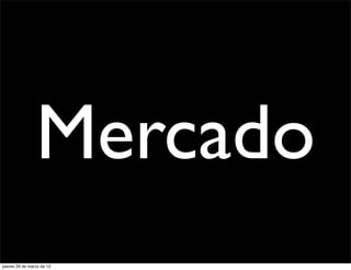 Mercado
jueves 29 de marzo de 12
 
