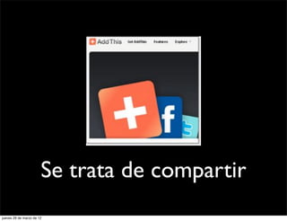Se trata de compartir
jueves 29 de marzo de 12
 