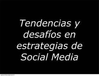 Tendencias y
                            desafíos en
                           estrategias de
                            Social Media
jueves 29 de marzo de 12
 