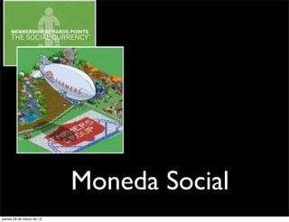 Moneda Social
jueves 29 de marzo de 12
 