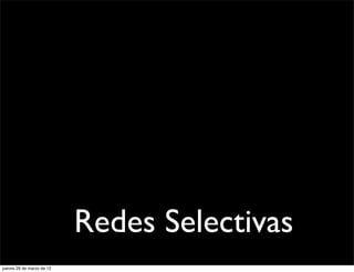 Redes Selectivas
jueves 29 de marzo de 12
 
