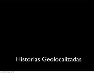 Historias Geolocalizadas
jueves 29 de marzo de 12
 
