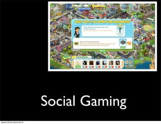 Social Gaming
jueves 29 de marzo de 12
 