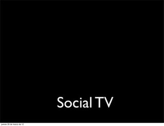 Social TV
jueves 29 de marzo de 12
 