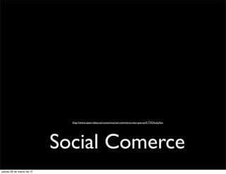 http://www.open-ideas.es/custom/social-commerce-eso-que-es/#.T3OiLezj4so




                           Social Comerce
jueves 29 de marzo de 12
 