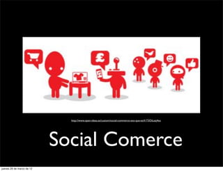 http://www.open-ideas.es/custom/social-commerce-eso-que-es/#.T3OiLezj4so




                           Social Comerce
jueves 29 de marzo de 12
 