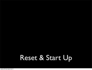 Reset & Start Up
jueves 29 de marzo de 12
 