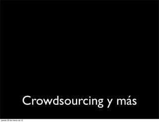 Crowdsourcing y más
jueves 29 de marzo de 12
 