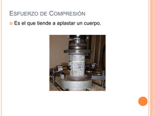 ESFUERZO DE COMPRESIÓN
 Es el que tiende a aplastar un cuerpo.
 