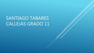 SANTIAGO TABARES
CALLEJAS GRADO 11
 