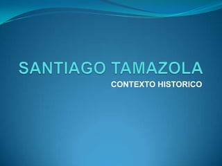 SANTIAGO TAMAZOLA CONTEXTO HISTORICO 