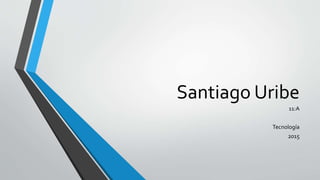 Santiago Uribe
11:A
Tecnología
2015
 