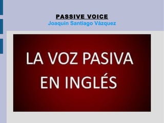 PASSIVE VOICE 
Joaquín Santiago Vázquez 
 