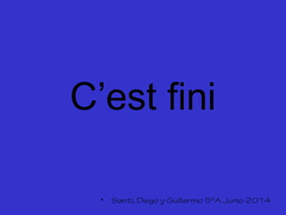 C’est fini
• Santi, Diego y Guillermo 5ºA Junio 2014
 