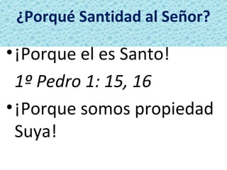 ¿Porqué Santidad al Señor?

• ¡Porque el es Santo!
  1º Pedro 1: 15, 16
• ¡Porque somos propiedad
  Suya!
 
