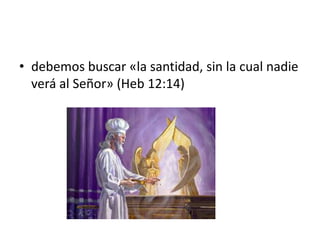 • debemos buscar «la santidad, sin la cual nadie
verá al Señor» (Heb 12:14)
 