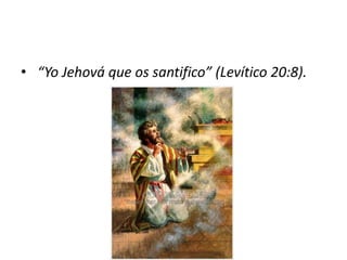 • “Yo Jehová que os santifico” (Levítico 20:8).
 