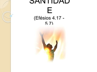 SANTIDADE (Efésios 4.17 - 5.7) 