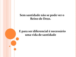 Sem santidade não se pode ver o
      Reino de Deus.



E para ser diferencial é necessário
    uma vida de santidade
 