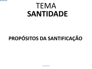 SANTIDADE
PROPÓSITOS DA SANTIFICAÇÃO
SANTIDADE
TEMA
 
