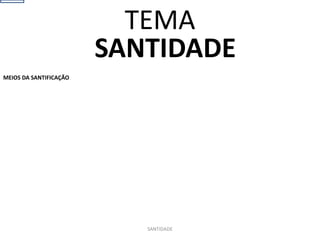 SANTIDADE
MEIOS DA SANTIFICAÇÃO
SANTIDADE
TEMA
 