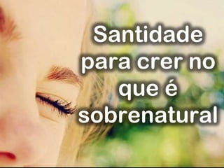 Santidade
para crer no
que é
sobrenatural
 