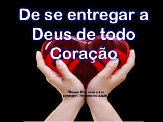 De se entregar a
Deus de todo
Coração
 