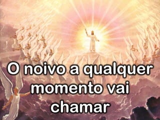 O noivo a qualquer
momento vai
chamar
 