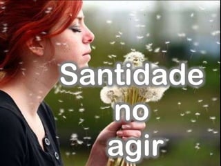 Santidade
no
agir
 