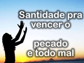 Santidade pra
vencer o
pecado
e todo mal
 