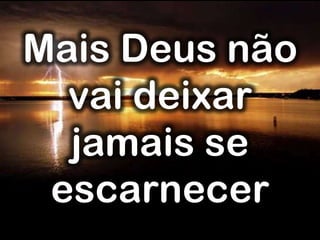 Mais Deus não
vai deixar
jamais se
escarnecer
 