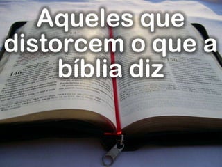 Aqueles que
distorcem o que a
bíblia diz
 