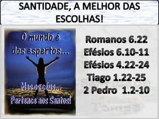 SANTIDADE, A MELHOR DAS ESCOLHAS!Romanos 6.22Efésios 6.10-11Efésios 4.22-24Tiago 1.22-252 Pedro  1.2-10