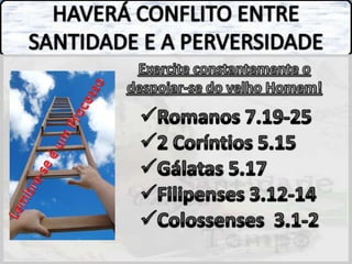 HAVERÁ CONFLITO ENTRE SANTIDADE E A PERVERSIDADEExercite constantemente o despojar-se do velho Homem!Romanos 7.19-25