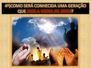 4º)COMO SERÁ CONHECIDA UMA GERAÇÃO
QUE AME A VINDA DE JESUS?
 