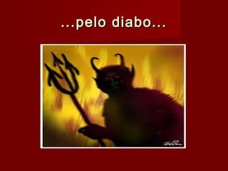...pelo diabo......pelo diabo...
 