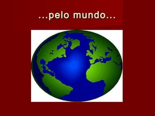 ...pelo mundo......pelo mundo...
 