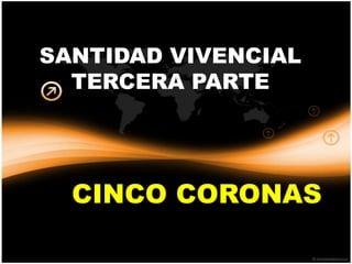 SANTIDAD VIVENCIAL
  TERCERA PARTE




  CINCO CORONAS
 