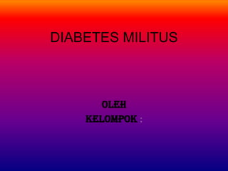 DIABETES MILITUS
OLEH
KELOMPOK :
 