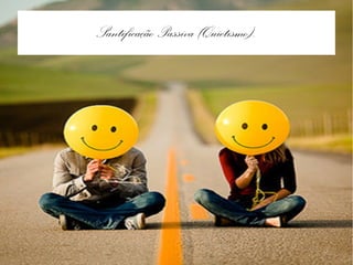 Santificação Passiva (Quietismo).
 