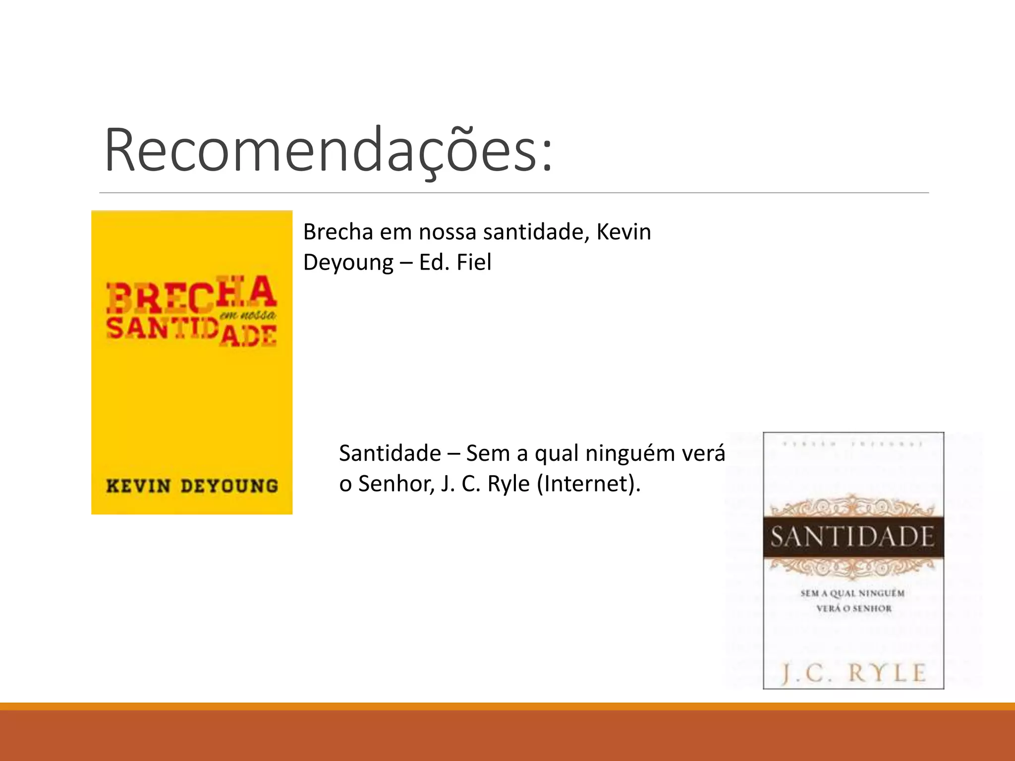 Recomendações:
Brecha em nossa santidade, Kevin
Deyoung – Ed. Fiel
Santidade – Sem a qual ninguém verá
o Senhor, J. C. Ryle (Internet).
 
