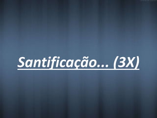 Santificação... (3X) 
 