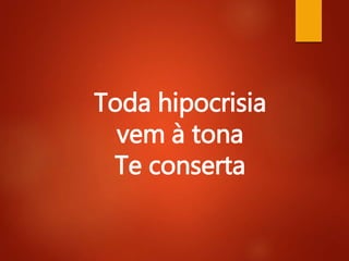 Toda hipocrisia
vem à tona
Te conserta
 