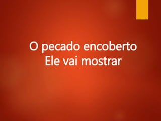 O pecado encoberto
Ele vai mostrar
 
