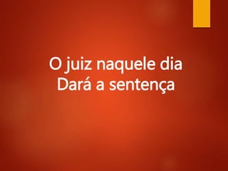 O juiz naquele dia
Dará a sentença
 