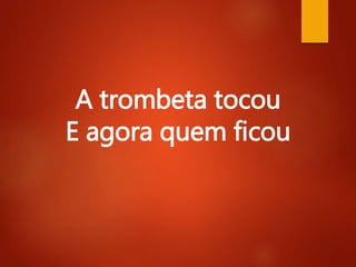 A trombeta tocou
E agora quem ficou
 