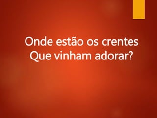 Onde estão os crentes
Que vinham adorar?
 