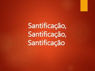 Santificação,
Santificação,
Santificação
 