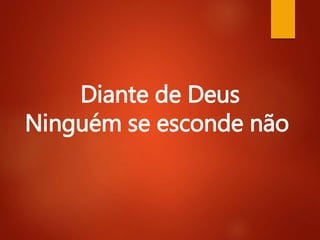 Diante de Deus
Ninguém se esconde não
 