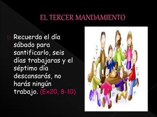 Recuerda el día
sábado para
santificarlo, seis
días trabajaras y el
séptimo día
descansarás, no
harás ningún
trabajo. (Ex20, 8-10)
 